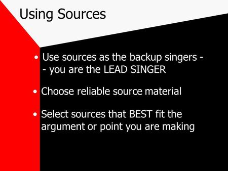 Using Sources Use sources as the backup singers - - you are the LEAD SINGER Choose reliable source material Select sources that BEST fit the argument.