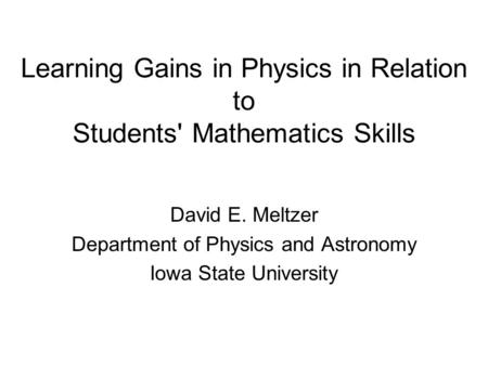 Learning Gains in Physics in Relation to Students' Mathematics Skills David E. Meltzer Department of Physics and Astronomy Iowa State University.