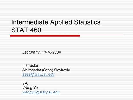 Intermediate Applied Statistics STAT 460 Lecture 17, 11/10/2004 Instructor: Aleksandra (Seša) Slavković TA: Wang Yu