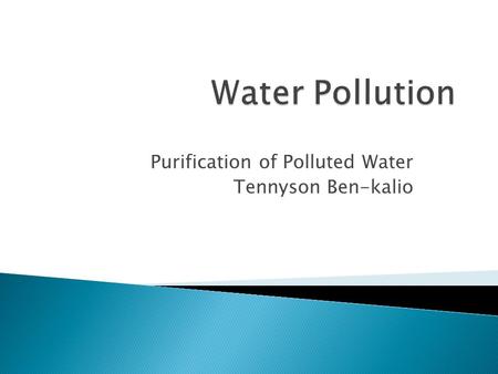 Purification of Polluted Water Tennyson Ben-kalio.