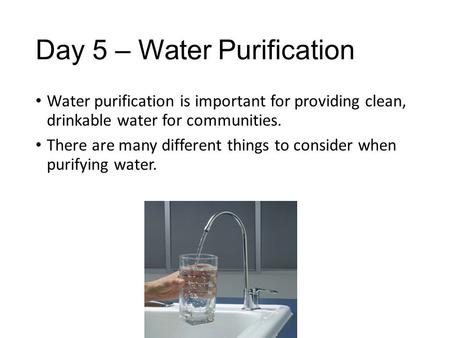 Day 5 – Water Purification Water purification is important for providing clean, drinkable water for communities. There are many different things to consider.