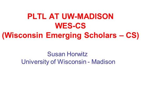 PLTL AT UW-MADISON WES-CS (Wisconsin Emerging Scholars – CS) Susan Horwitz University of Wisconsin - Madison.