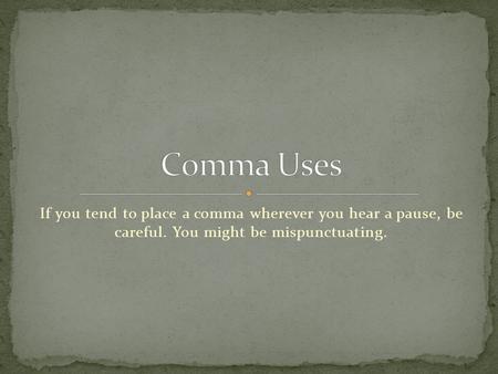 If you tend to place a comma wherever you hear a pause, be careful. You might be mispunctuating.