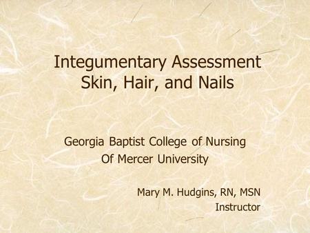 Integumentary Assessment Skin, Hair, and Nails Georgia Baptist College of Nursing Of Mercer University Mary M. Hudgins, RN, MSN Instructor.