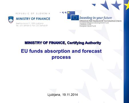 MINISTRY OF FINANCE Beethovnova 11, 1000 Ljubljana Tel.: (01) 369-65-10 Fax: (01) 369-65-39 Ljubljana, 19.11.2014 EU funds absorption and forecast process.