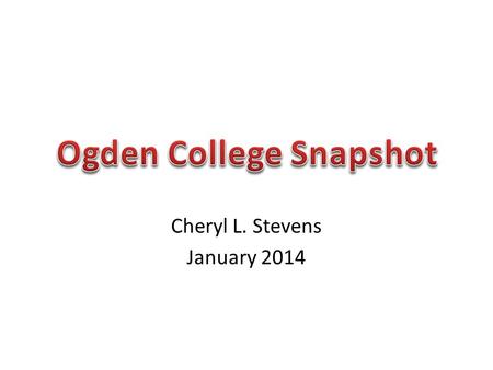 Cheryl L. Stevens January 2014. Purpose To show a Snapshot of Ogden College Includes descriptive data on people, outcomes, and finances Hope to stimulate.