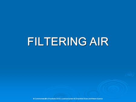 FILTERING AIR © Commonwealth of Australia 2010 | Licensed under AEShareNet Share and Return licence.