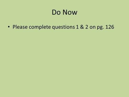 Do Now Please complete questions 1 & 2 on pg. 126.