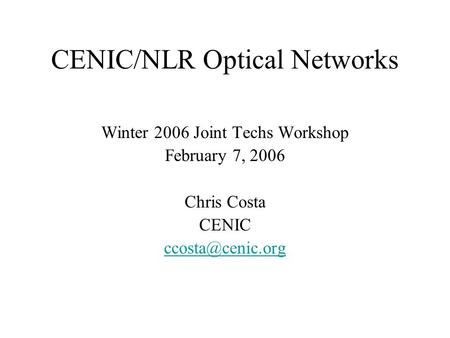 CENIC/NLR Optical Networks Winter 2006 Joint Techs Workshop February 7, 2006 Chris Costa CENIC