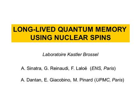 LONG-LIVED QUANTUM MEMORY USING NUCLEAR SPINS A. Sinatra, G. Reinaudi, F. Laloë (ENS, Paris) Laboratoire Kastler Brossel A. Dantan, E. Giacobino, M. Pinard.