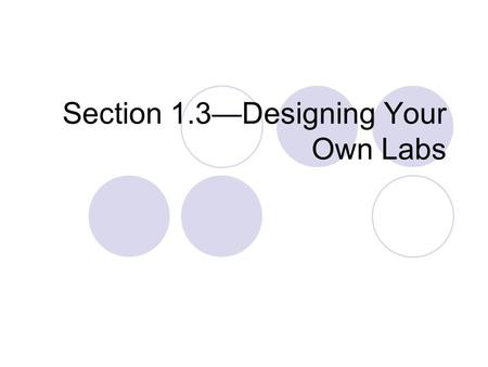 Section 1.3—Designing Your Own Labs. Designing Labs This is not giving a “scientific method”…rather it’s giving hints at how to stay focused on the goal.