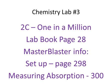 Chemistry Lab #3 2C – One in a Million Lab Book Page 28 MasterBlaster info: Set up – page 298 Measuring Absorption - 300.