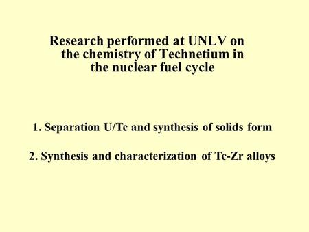 Research performed at UNLV on the chemistry of Technetium in the nuclear fuel cycle 1. Separation U/Tc and synthesis of solids form 2. Synthesis and characterization.