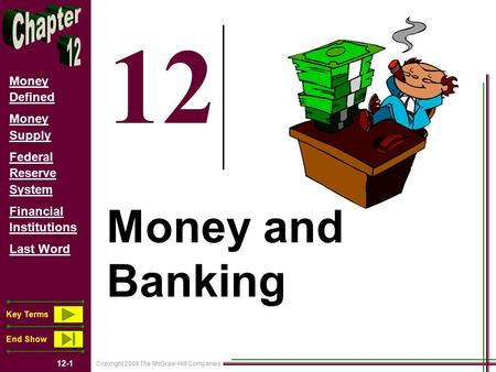 Copyright 2008 The McGraw-Hill Companies 12-1 Money Defined Money Supply Federal Reserve System Financial Institutions Last Word Key Terms End Show 12.