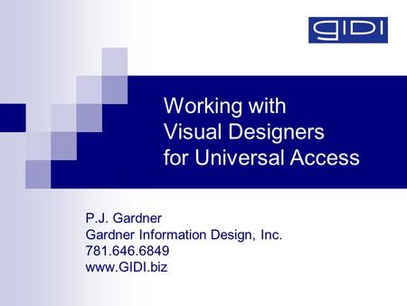 Working with Visual Designers for Universal Access P.J. Gardner Gardner Information Design, Inc. 781.646.6849 www.GIDI.biz.