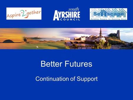 Better Futures Continuation of Support. Introductions Alexander Rae Accommodation Officer Hostels and Supported Accommodation South Ayrshire Council Current.