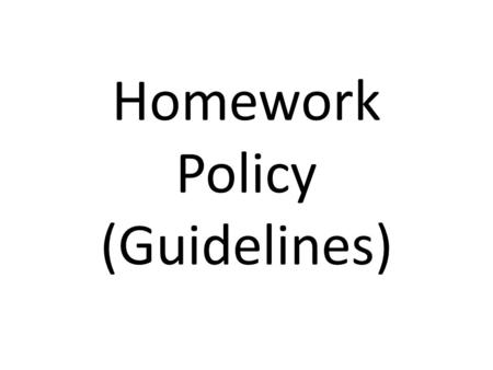 Homework Policy (Guidelines). Every School and Teacher Should Have a Homework Policy (Guideline) and It Should Be Consistently Observed A recent survey.