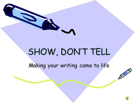 SHOW, DON’T TELL Making your writing come to life.