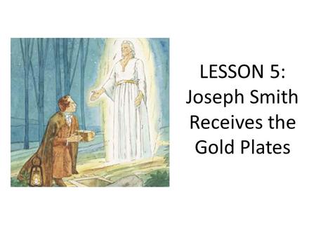 LESSON 5: Joseph Smith Receives the Gold Plates. PURPOSE To help the children understand that when we are obedient and do our part, Heavenly Father will.