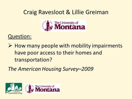 Your university’s logo here Craig Ravesloot & Lillie Greiman Question:  How many people with mobility impairments have poor access to their homes and.