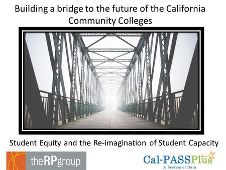 Student Equity and the Re-imagination of Student Capacity Building a bridge to the future of the California Community Colleges.