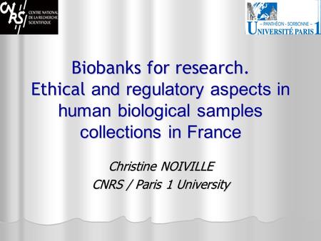 Biobanks for research. Ethical and regulatory aspects in human biological samples collections in France Christine NOIVILLE CNRS / Paris 1 University.