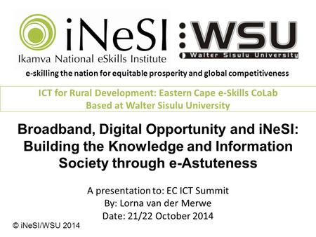 ICT for Rural Development: e-Skills CoLab © Building the Knowledge and Information Society through e-Astuteness A presentation to: EC ICT Summit By: Lorna.