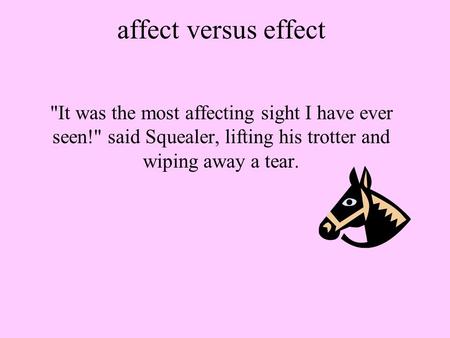 Affect versus effect It was the most affecting sight I have ever seen! said Squealer, lifting his trotter and wiping away a tear.