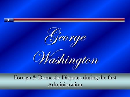 George Washington Foreign & Domestic Disputes during the first Administration.