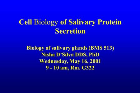 Cell Biology of Salivary Protein Secretion Biology of salivary glands (BMS 513) Nisha D’Silva DDS, PhD Wednesday, May 16, 2001 9 - 10 am, Rm. G322.