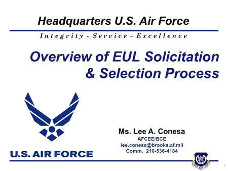 I n t e g r i t y - S e r v i c e - E x c e l l e n c e Headquarters U.S. Air Force 1 Overview of EUL Solicitation & Selection Process Ms. Lee A. Conesa.