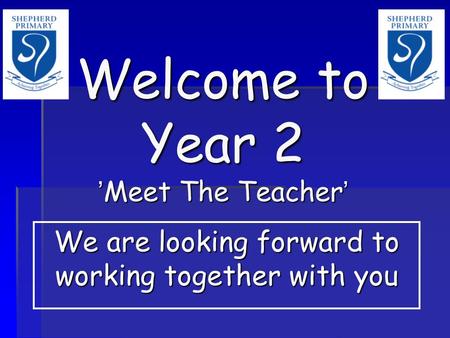 Welcome to Year 2 ’Meet The Teacher’ We are looking forward to working together with you.