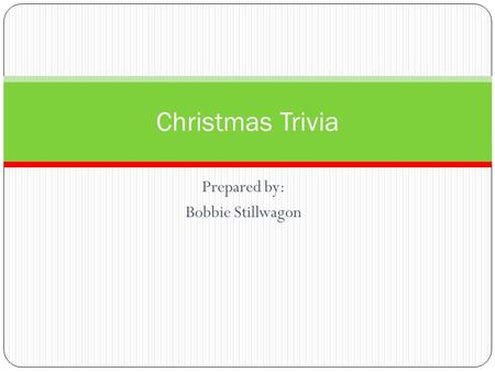 Prepared by: Bobbie Stillwagon Christmas Trivia What is given on the 10 th day in the song “Twelve Days of Christmas”? Lords-a-Leaping Maids-a-milking.