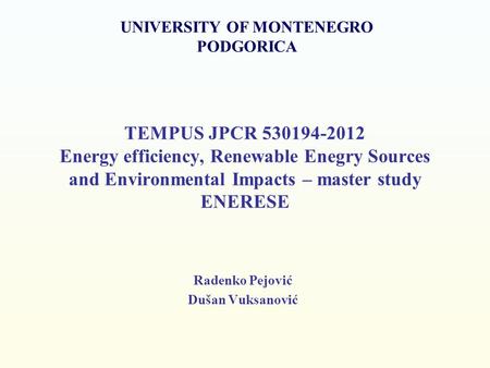 TEMPUS JPCR 530194-2012 Energy efficiency, Renewable Enegry Sources and Environmental Impacts – master study ENERESE Radenko Pejović Dušan Vuksanović UNIVERSITY.