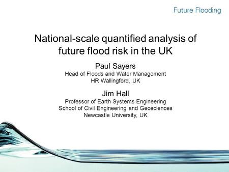 National-scale quantified analysis of future flood risk in the UK Paul Sayers Head of Floods and Water Management HR Wallingford, UK Jim Hall Professor.