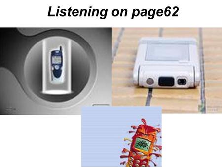 Listening on page62. Step1:Pre-listening: Look at the pictures and discuss the questions in Ex1 in groups. Step2: While listening: Listen to the tape.