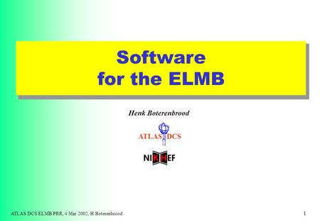 ATLAS DCS ATLAS DCS ELMB PRR, 4 Mar 2002, H.Boterenbrood 1 Software for the ELMB Henk Boterenbrood ATLAS DCS.