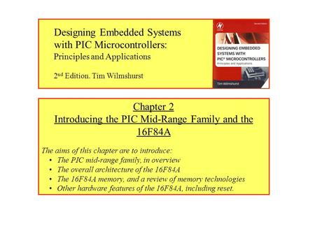 Chapter 2 Introducing the PIC Mid-Range Family and the 16F84A The aims of this chapter are to introduce: The PIC mid-range family, in overview The overall.