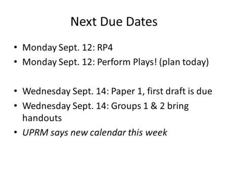 Next Due Dates Monday Sept. 12: RP4 Monday Sept. 12: Perform Plays! (plan today) Wednesday Sept. 14: Paper 1, first draft is due Wednesday Sept. 14: Groups.