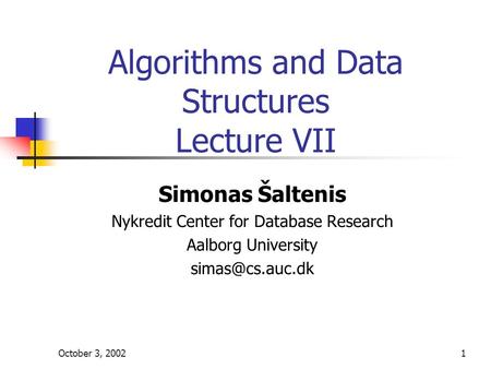 October 3, 20021 Algorithms and Data Structures Lecture VII Simonas Šaltenis Nykredit Center for Database Research Aalborg University