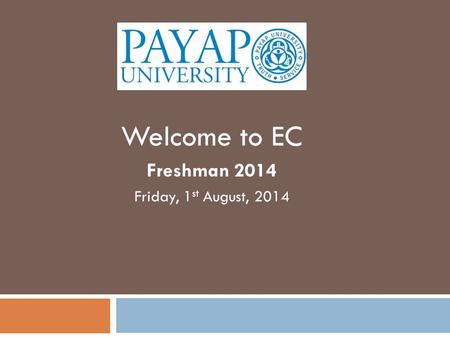 Welcome to EC Freshman 2014 Friday, 1 st August, 2014.