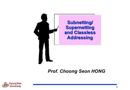 1 Kyung Hee University Prof. Choong Seon HONG Subnetting/ Supernetting and Classless Addressing.