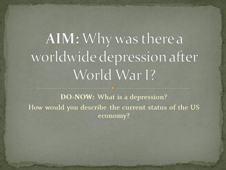 DO-NOW: What is a depression? How would you describe the current status of the US economy?