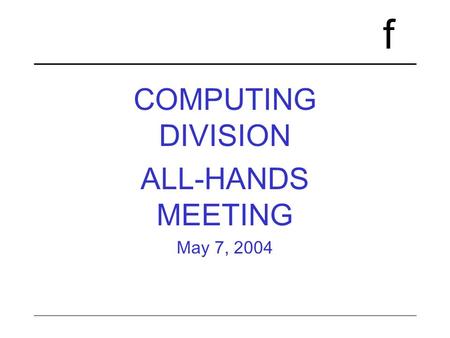 F COMPUTING DIVISION ALL-HANDS MEETING May 7, 2004.