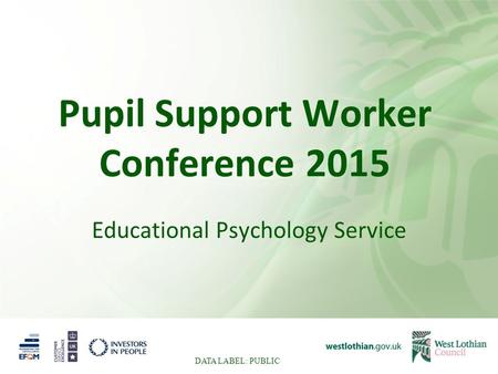 Pupil Support Worker Conference 2015 Educational Psychology Service DATA LABEL: PUBLIC.