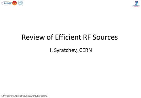 I. Syratchev, April 2015, EuCARD2, Barcelona. Review of Efficient RF Sources I. Syratchev, CERN.