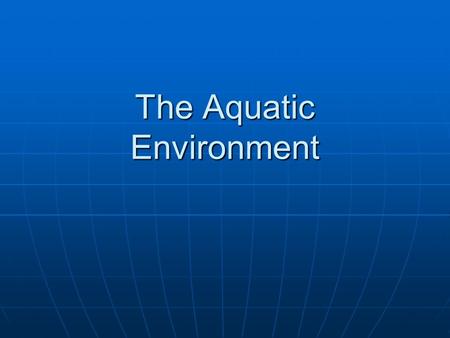 The Aquatic Environment. Introduction Aquatic systems are those in which the primary medium inhabited by organisms is water. Aquatic systems are those.