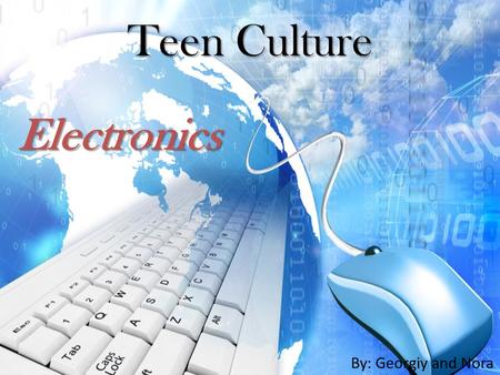 Teen Culture By: Georgiy and Nora Electronics. Technology For Teens A needed aspect of daily life used for communication, information gathering, entertainment,