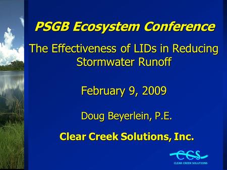 PSGB Ecosystem Conference The Effectiveness of LIDs in Reducing Stormwater Runoff February 9, 2009 Doug Beyerlein, P.E. Clear Creek Solutions, Inc.