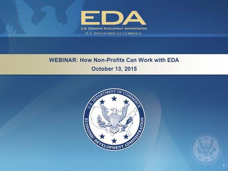 1 WEBINAR: How Non-Profits Can Work with EDA October 13, 2015 WEBINAR: How Non-Profits Can Work with EDA October 13, 2015 U.S. D EPARTMENT OF C OMMERCE.